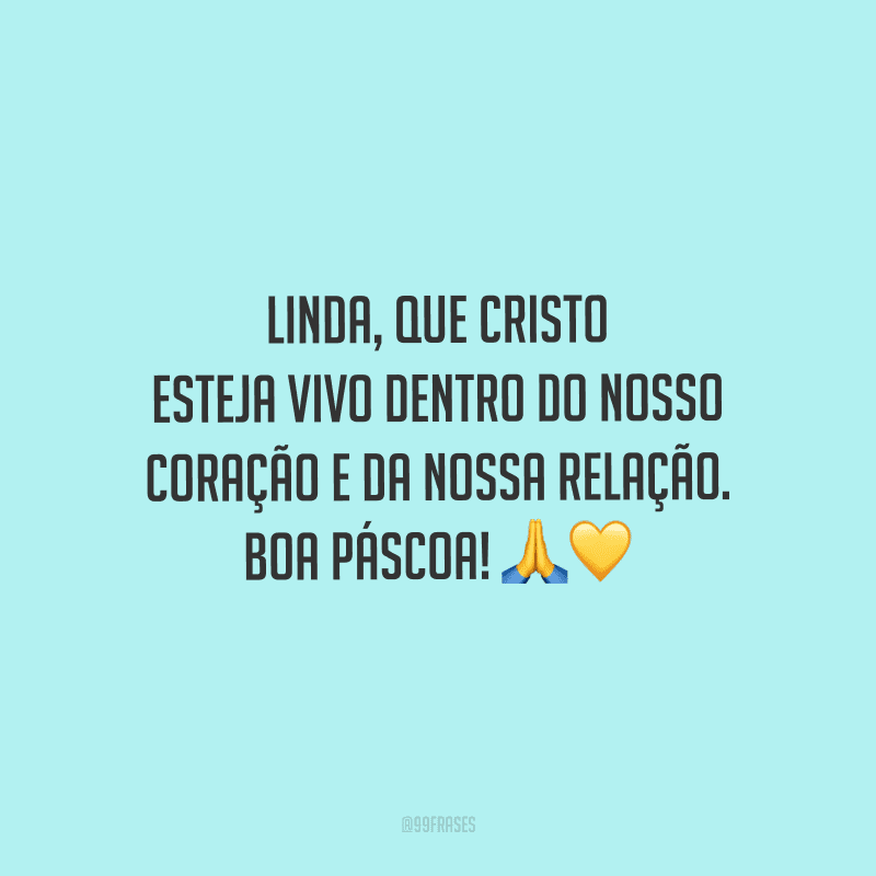 Linda, que Cristo esteja vivo dentro do nosso coração e da nossa relação. Boa páscoa! 