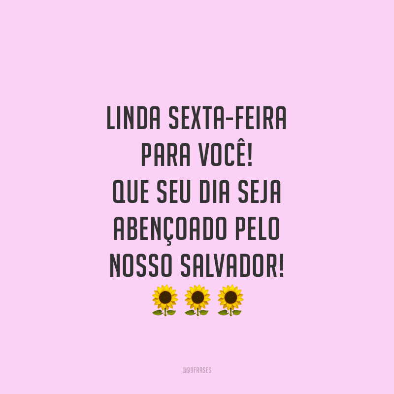 Linda sexta-feira para você! Que seu dia seja abençoado pelo nosso Salvador!