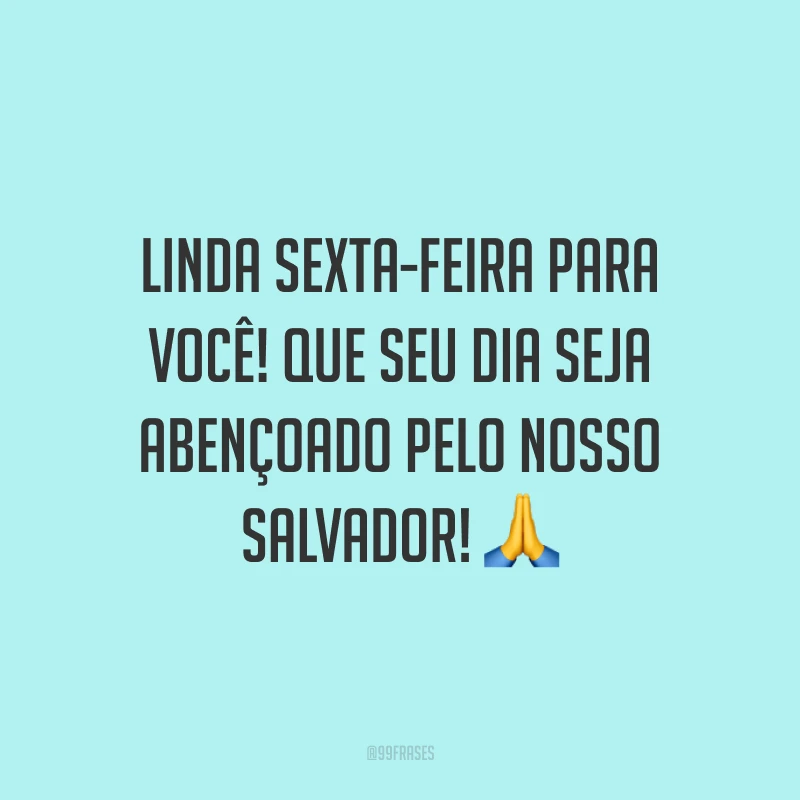 Linda sexta-feira para você! Que seu dia seja abençoado pelo nosso Salvador!