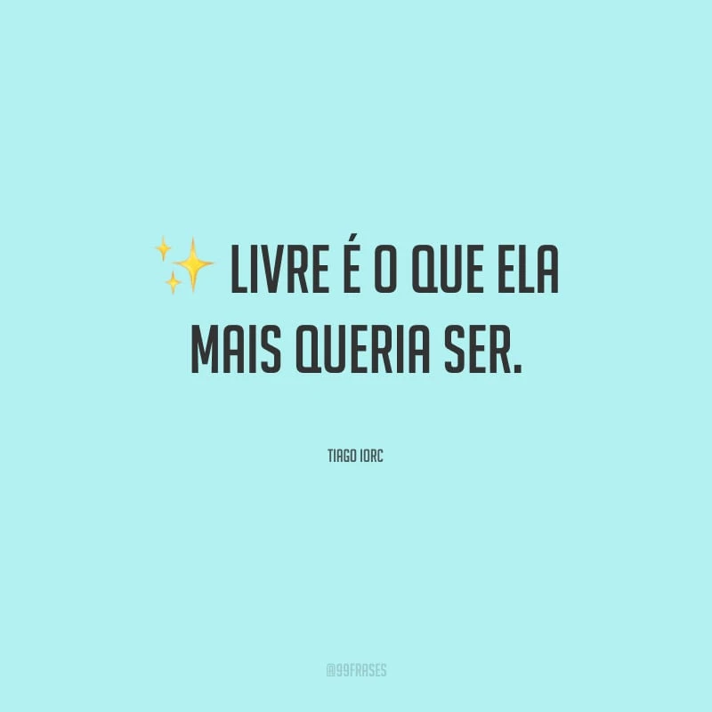 Livre é o que ela mais queria ser.