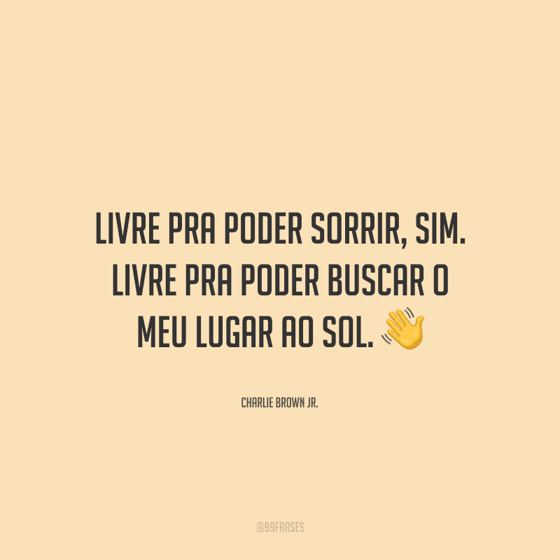 Livre pra poder sorrir, sim. Livre pra poder buscar o meu lugar ao sol. 