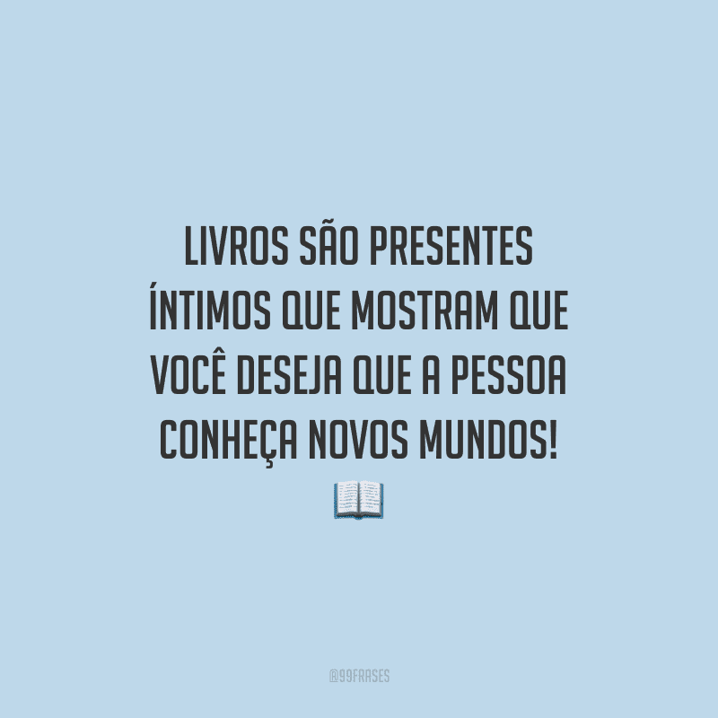 Livros são presentes íntimos que mostram que você deseja que a pessoa conheça novos mundos!