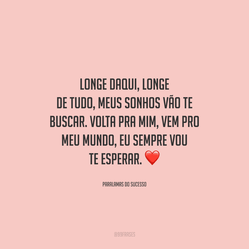 Longe daqui, longe de tudo, meus sonhos vão te buscar. Volta pra mim, vem pro meu mundo, eu sempre vou te esperar. 