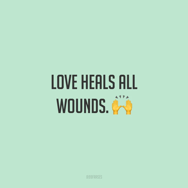 Love heals all wounds. ? (O amor cura todas as feridas.)