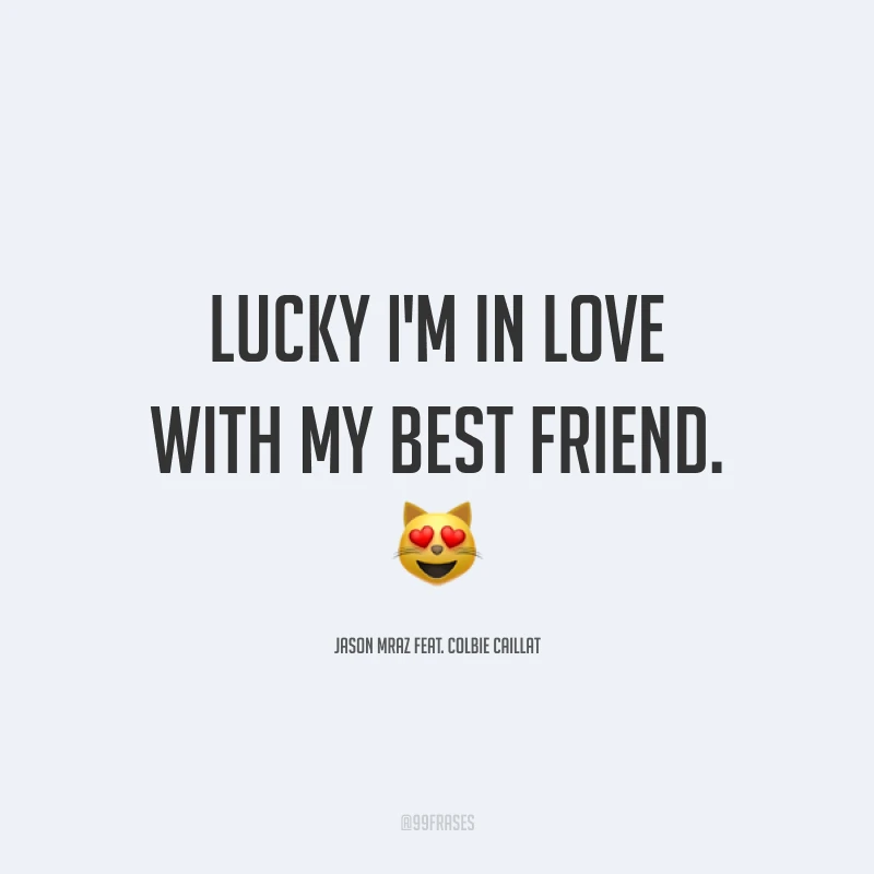 Lucky I'm in love with my best friend. ?(Sortuda, estou apaixonada pelo meu melhor amigo.) 