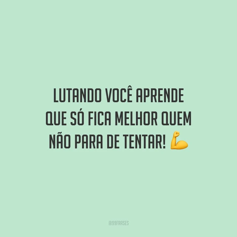 Lutando você aprende que só fica melhor quem não para de tentar!