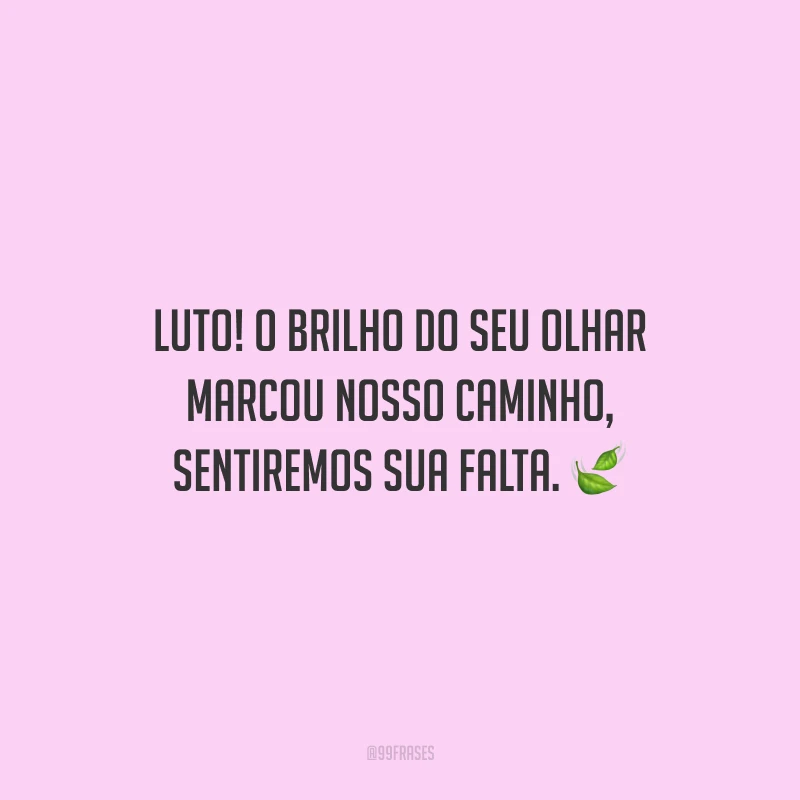 Luto! O brilho do seu olhar marcou nosso caminho, sentiremos sua falta.