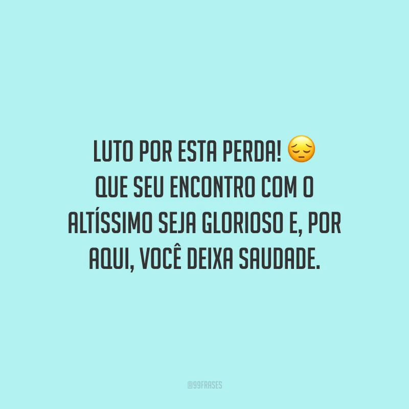 Luto por esta perda! Que seu encontro com o Altíssimo seja glorioso e, por aqui, você deixa saudade. 
