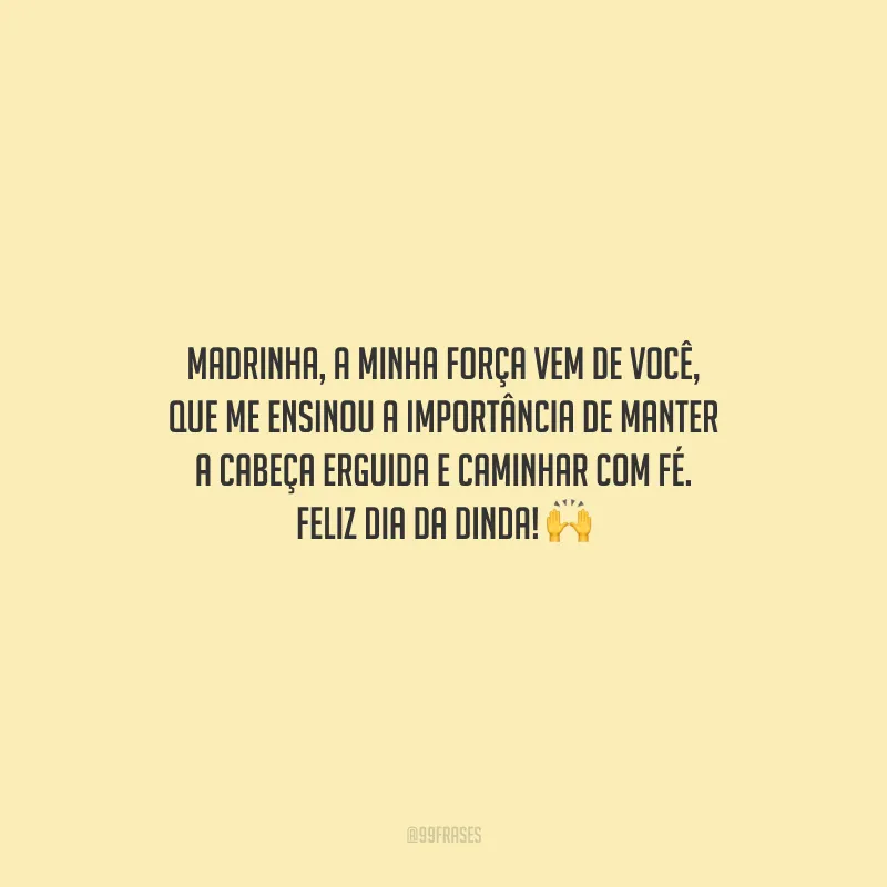 Madrinha, a minha força vem de você, que me ensinou a importância de manter a cabeça erguida e caminhar com fé. Feliz Dia da Dinda!