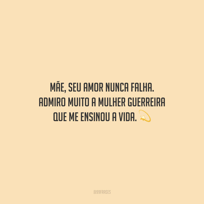 Mãe, seu amor nunca falha. Admiro muito a mulher guerreira que me ensinou a vida.