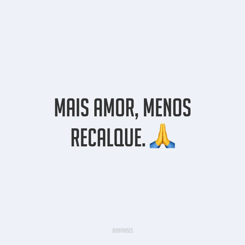 Mais amor, menos recalque. 🙏
