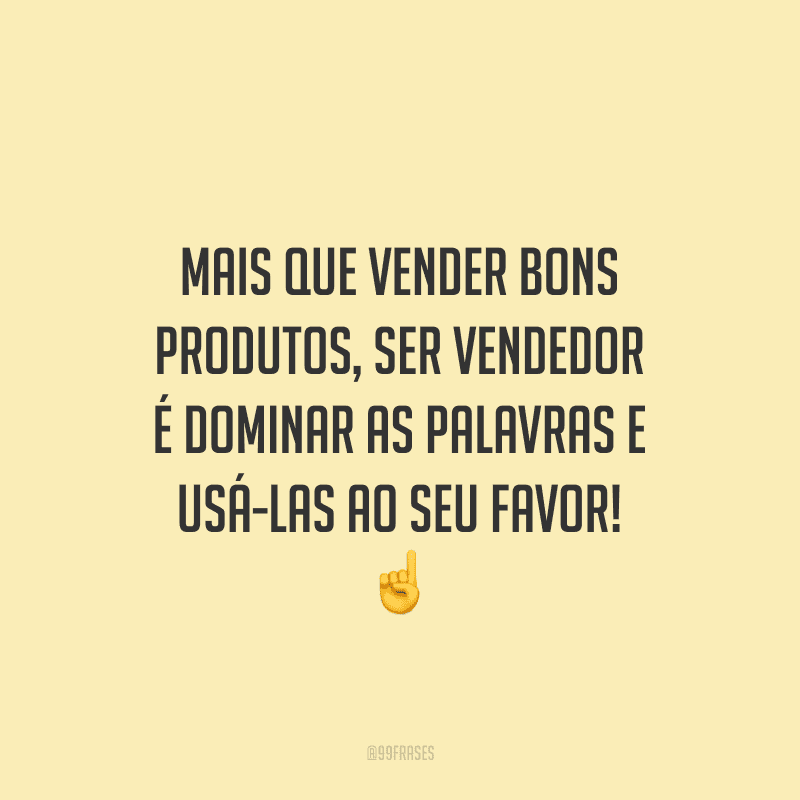 Mais que vender bons produtos, ser vendedor é dominar as palavras e usá-las ao seu favor!