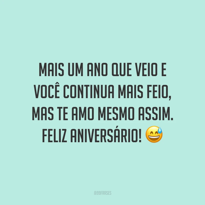 Mais um ano que veio e você continua mais feio, mas te amo mesmo assim. Feliz aniversário! 😅