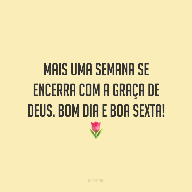 Mais uma semana se encerra com a graça de Deus. Bom dia e boa sexta!