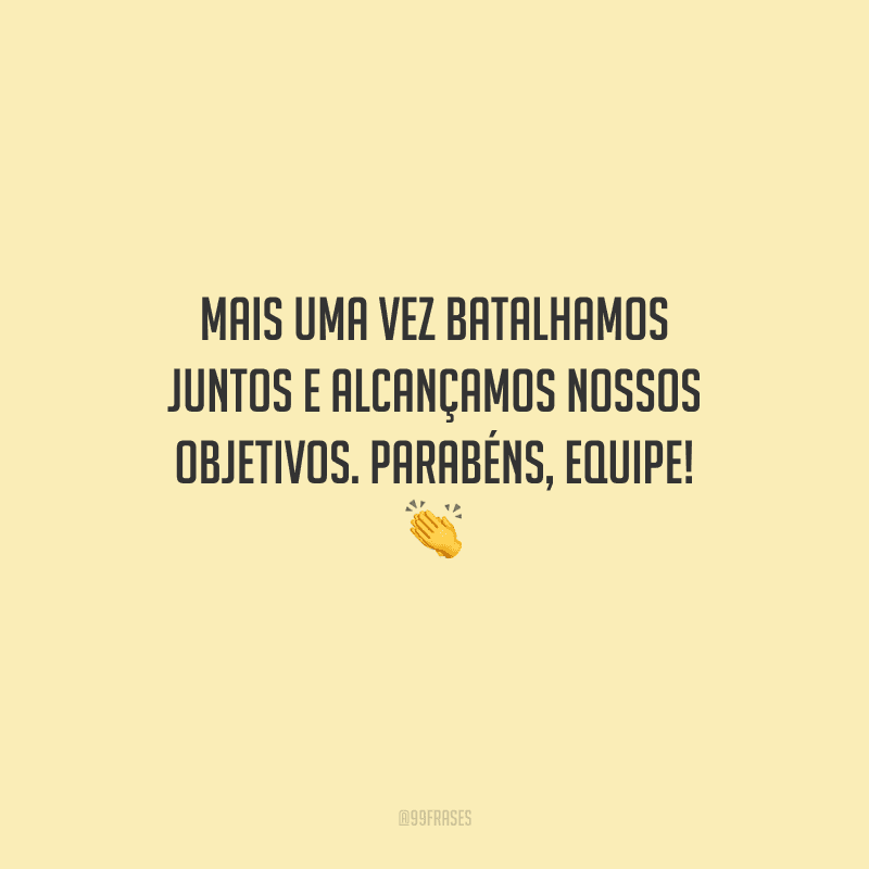 Mais uma vez batalhamos juntos e alcançamos nossos objetivos. Parabéns, equipe! 