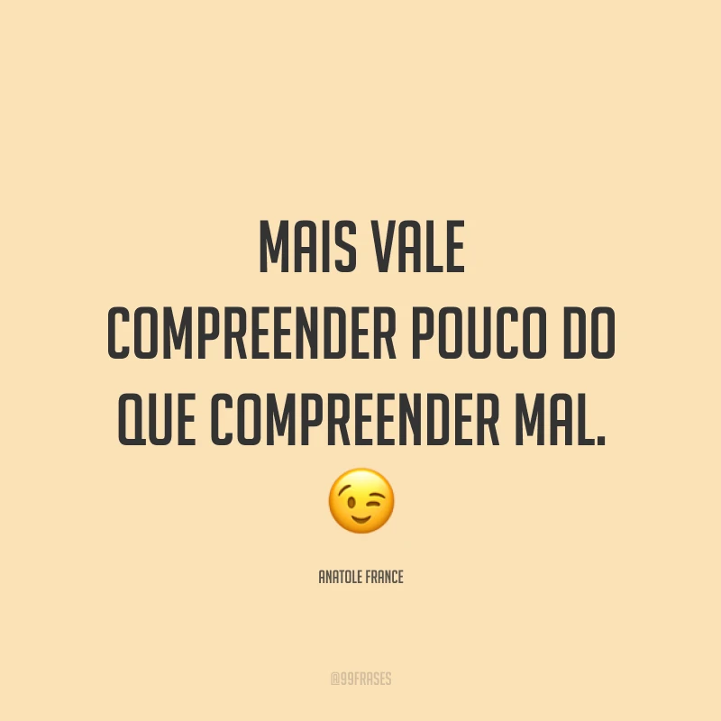 Mais vale compreender pouco do que compreender mal. 😉