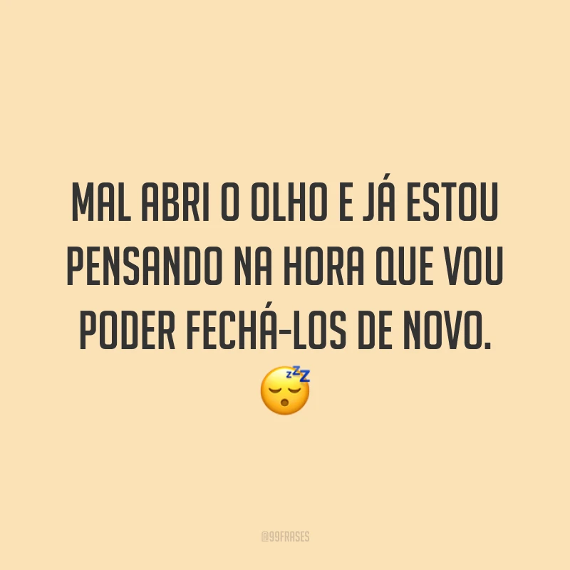 Mal abri o olho e já estou pensando na hora que vou poder fechá-los de novo. 😴