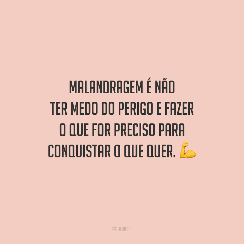 Malandragem é não ter medo do perigo e fazer o que for preciso para conquistar o que quer.