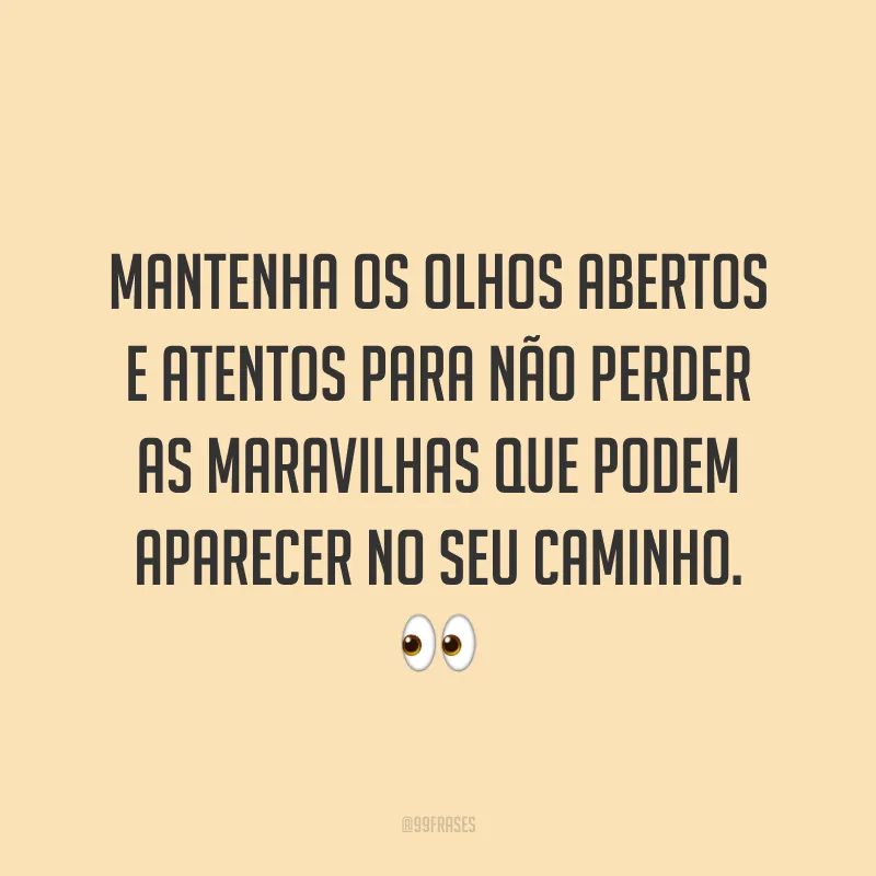 Mantenha os olhos abertos e atentos para não perder as maravilhas que podem aparecer no seu caminho. 👀