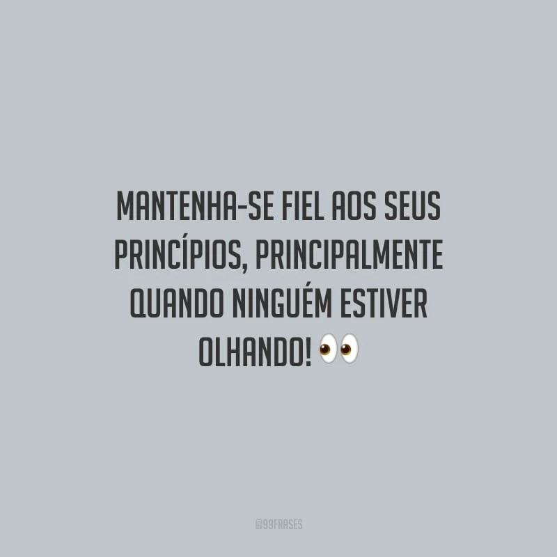 Mantenha-se fiel aos seus princípios, principalmente quando ninguém estiver olhando!