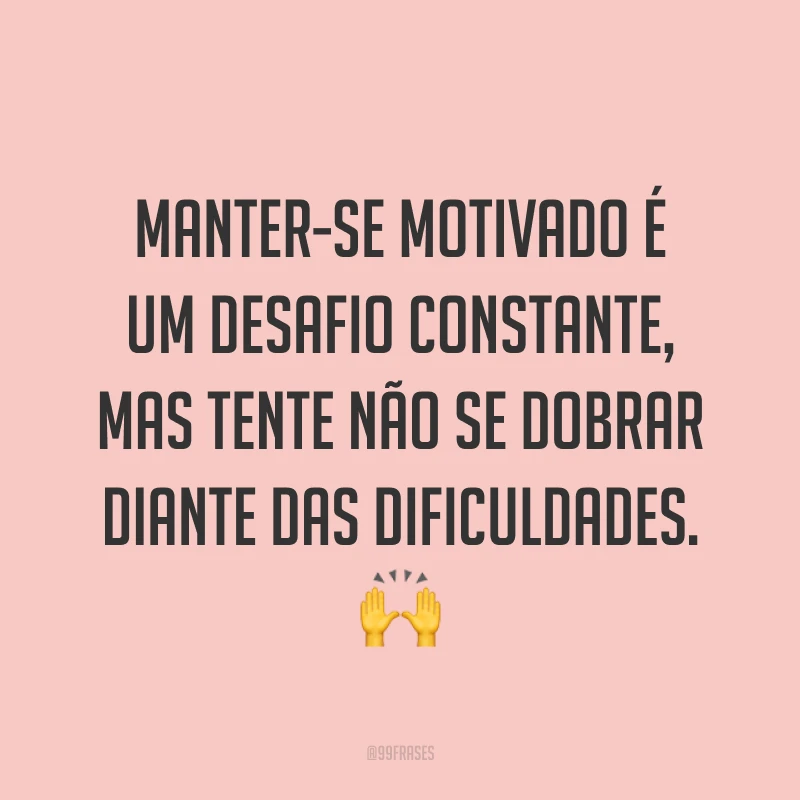 Manter-se motivado é um desafio constante, mas tente não se dobrar diante das dificuldades. ?