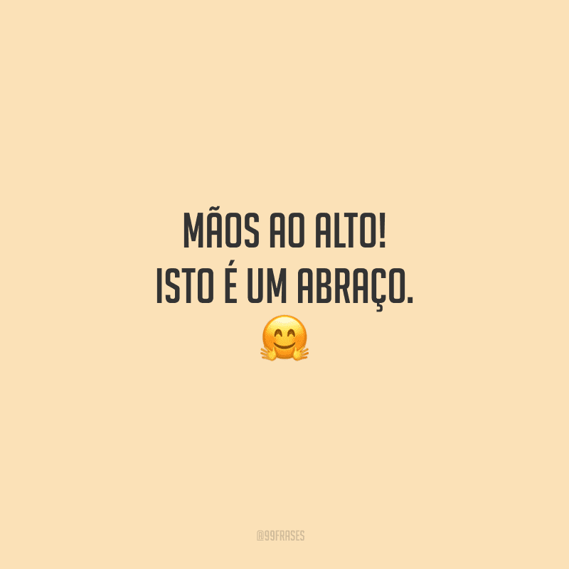 Mãos ao alto! Isto é um abraço. 