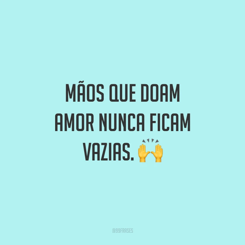 Mãos que doam amor nunca ficam vazias. 🙌