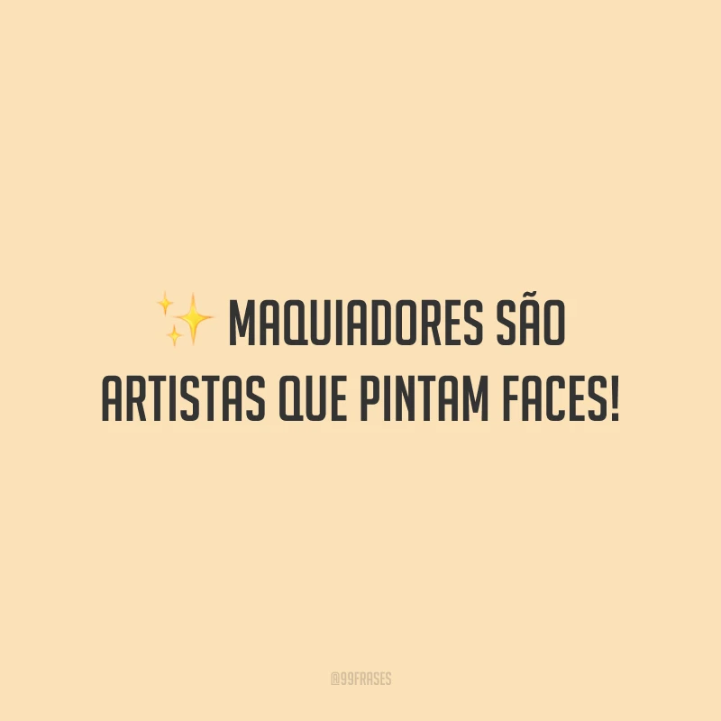 Maquiadores são artistas que pintam faces!