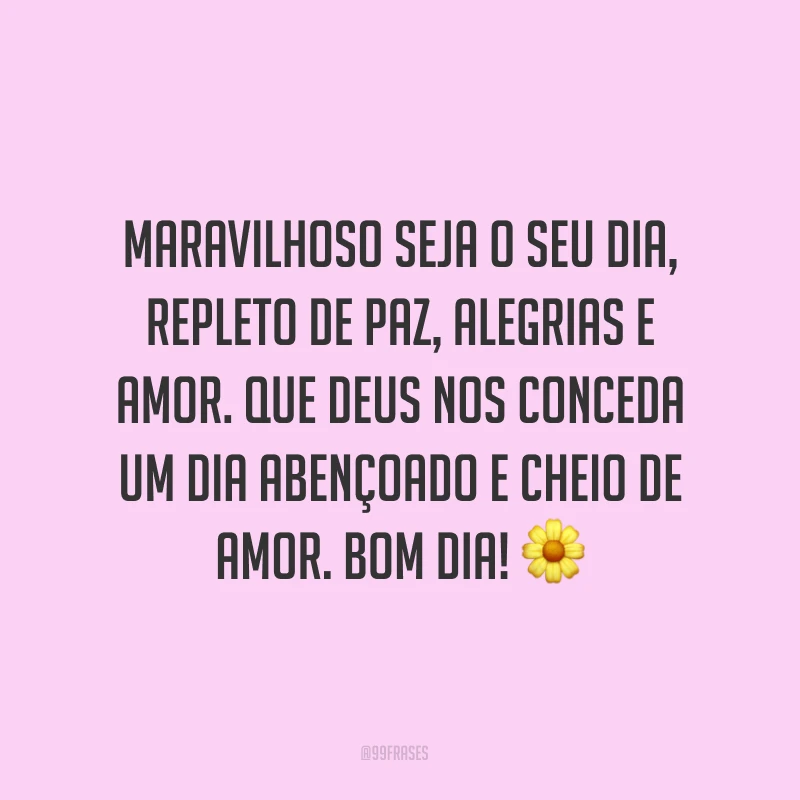 Maravilhoso seja o seu dia, repleto de paz, alegrias e amor. Que Deus nos conceda um dia abençoado e cheio de amor. Bom dia! ?