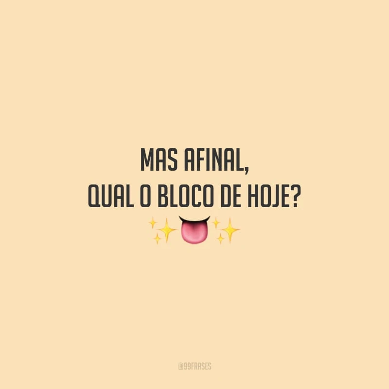 Mas afinal, qual o bloco de hoje?