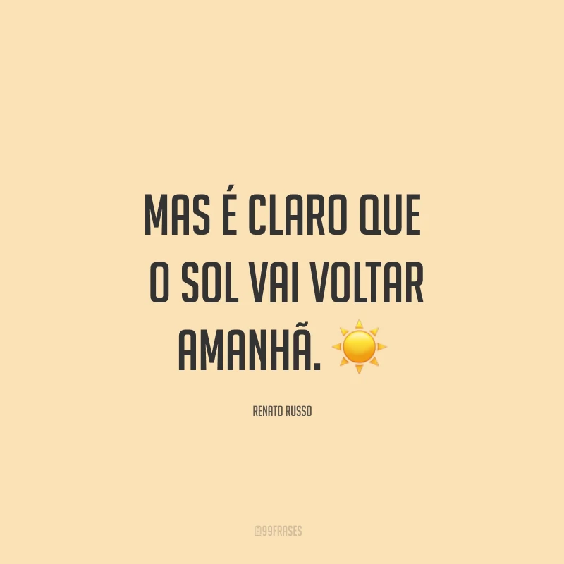 Mas é claro que o sol vai voltar amanhã. ☀