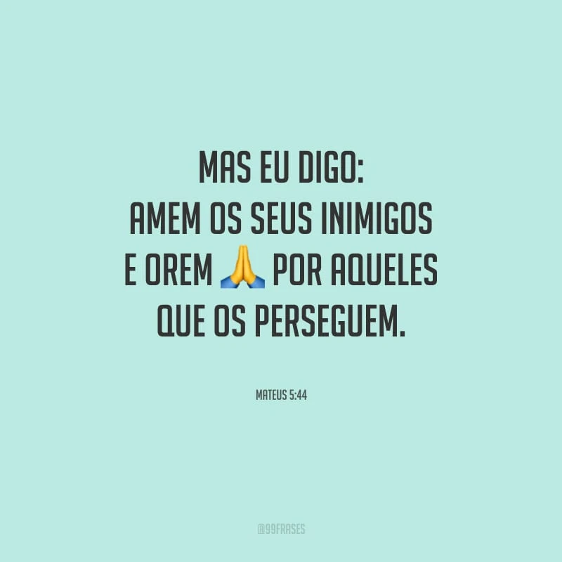 Mas eu digo: amem os seus inimigos e orem por aqueles que os perseguem.