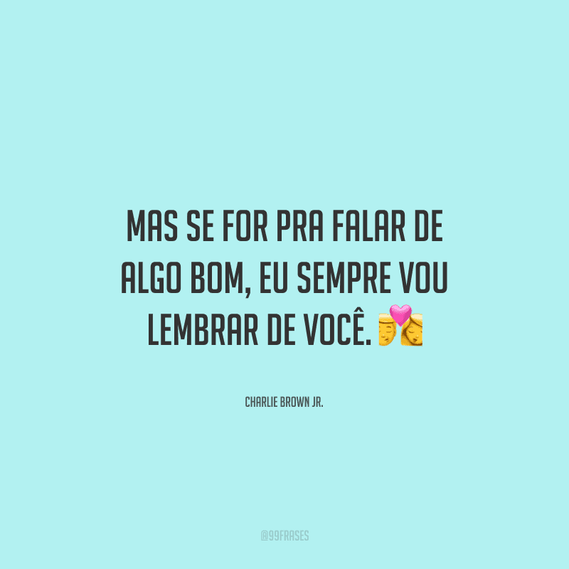 Mas se for pra falar de algo bom, eu sempre vou lembrar de você. 