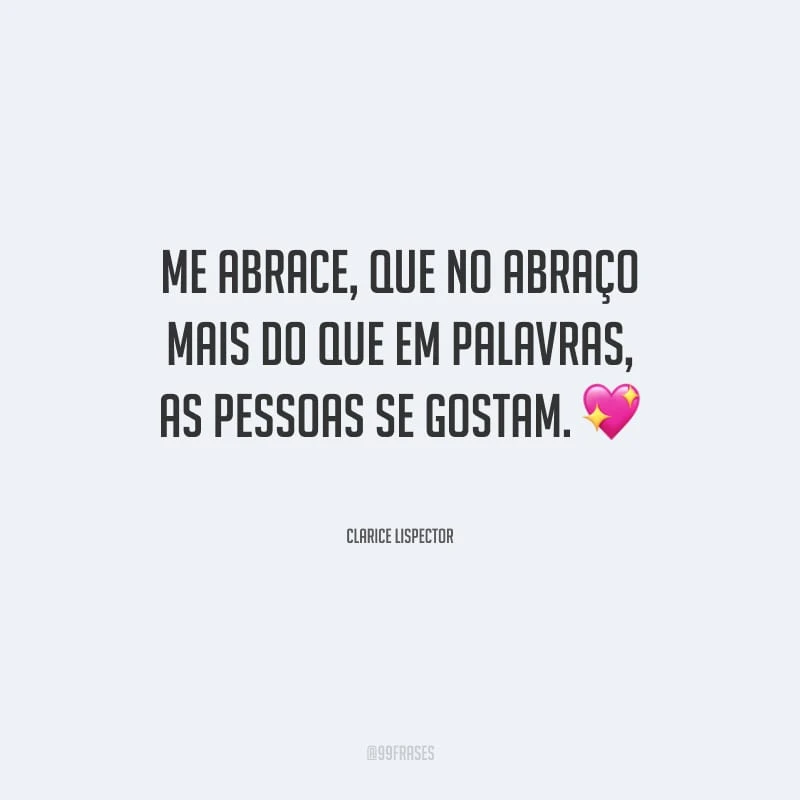 Me abrace, que no abraço mais do que em palavras, as pessoas se gostam.