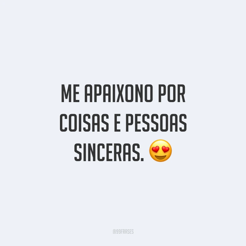 Me apaixono por coisas e pessoas sinceras. 😍