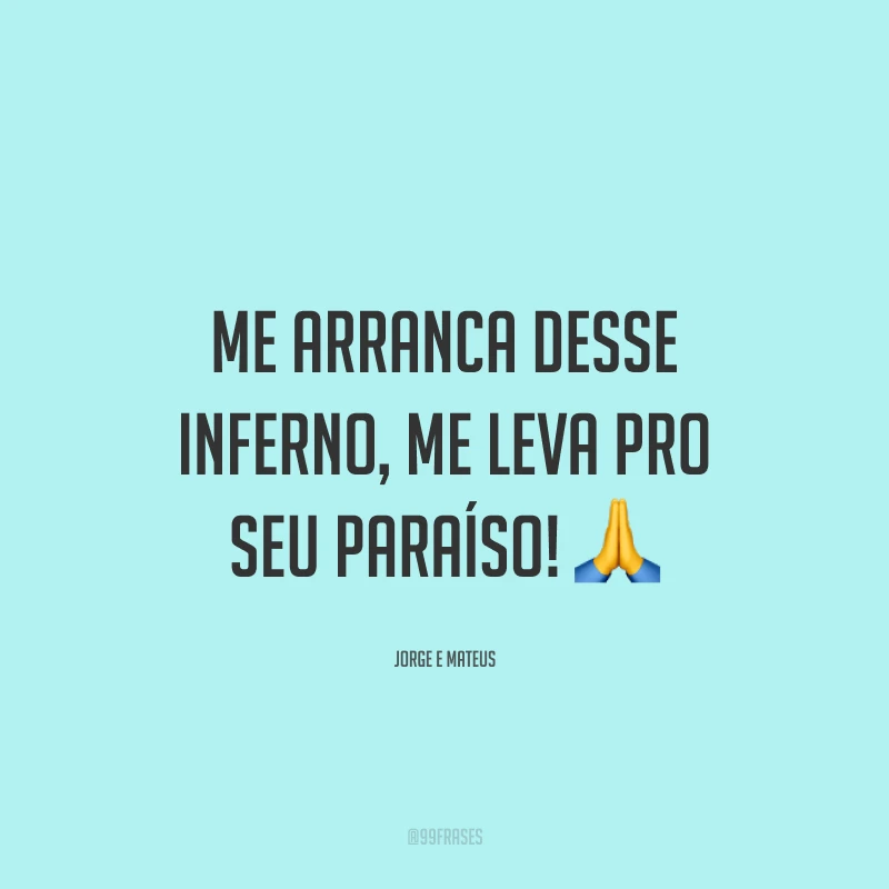 Me arranca desse inferno, me leva pro seu paraíso! 🙏