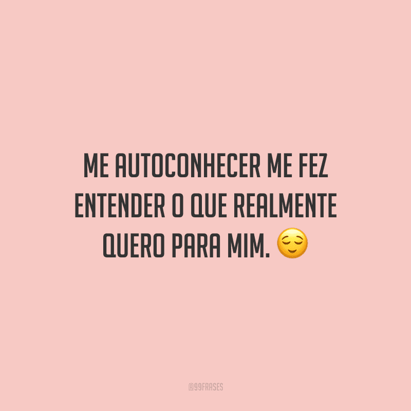 Me autoconhecer me fez entender o que realmente quero para mim. 😌
