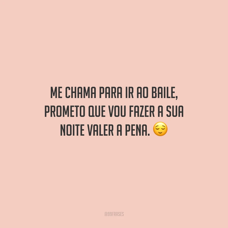 Me chama para ir ao baile, prometo que vou fazer a sua noite valer a pena.