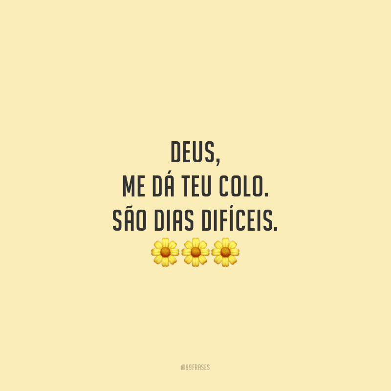 Deus, me dá teu colo. São dias difíceis.
