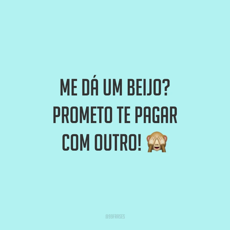 Me dá um beijo? Prometo te pagar com outro! 🙈