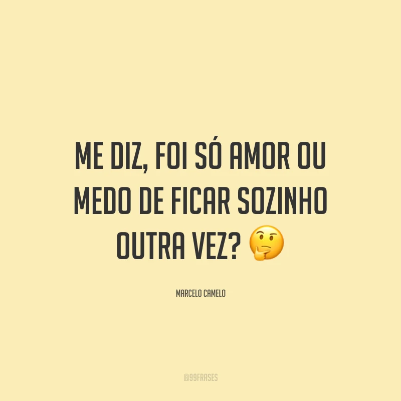 Me diz, foi só amor ou medo de ficar sozinho outra vez? ?