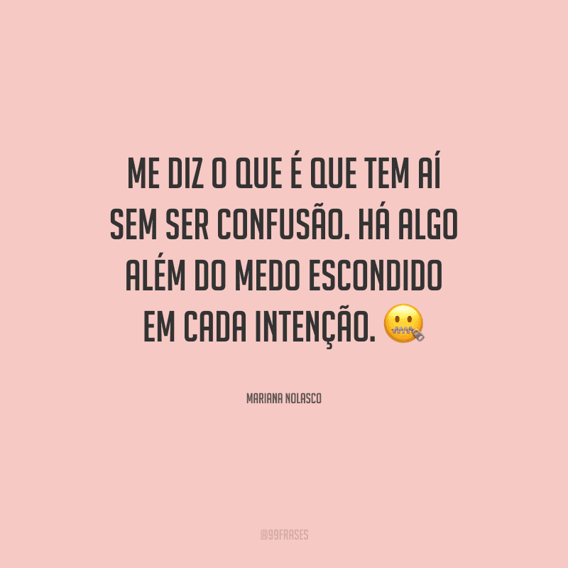 Me diz o que é que tem aí sem ser confusão. Há algo além do medo escondido em cada intenção.