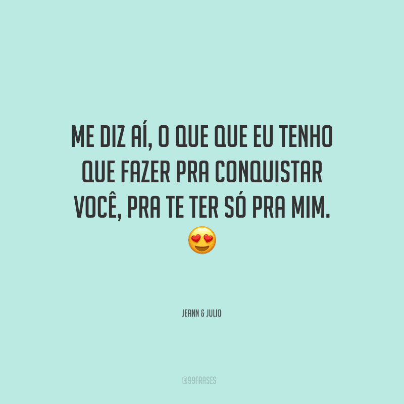 Me diz aí, o que que eu tenho que fazer pra conquistar você, pra te ter só pra mim.