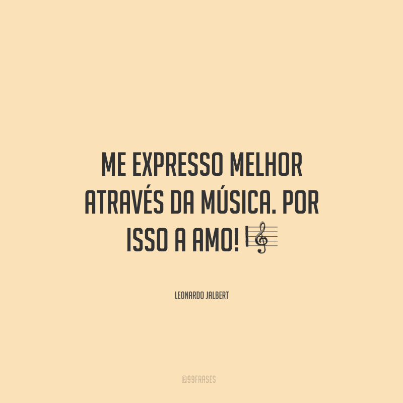 Me expresso melhor através da música. Por isso a amo! ?