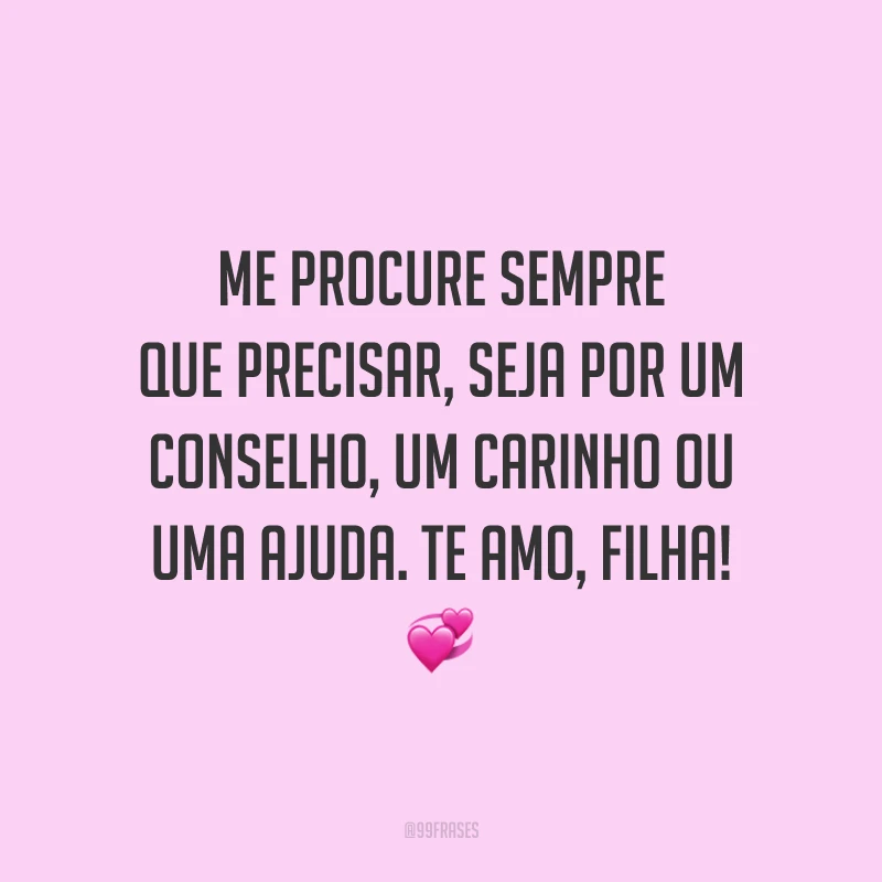 Me procure sempre que precisar, seja por um conselho, um carinho ou uma ajuda. Te amo, filha! 💞