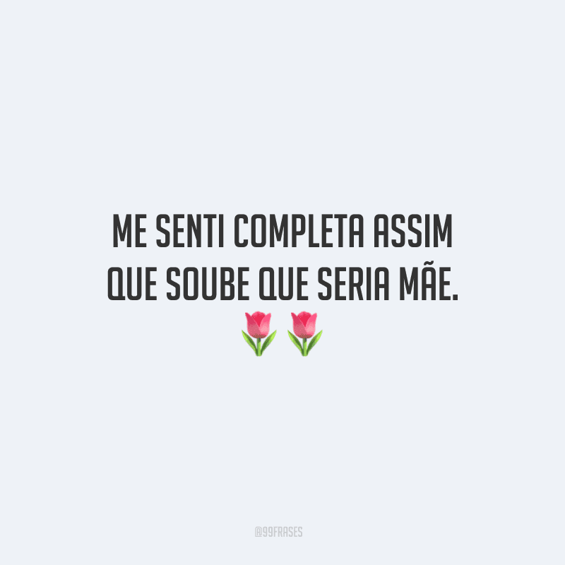 Me senti completa assim que soube que seria mãe.