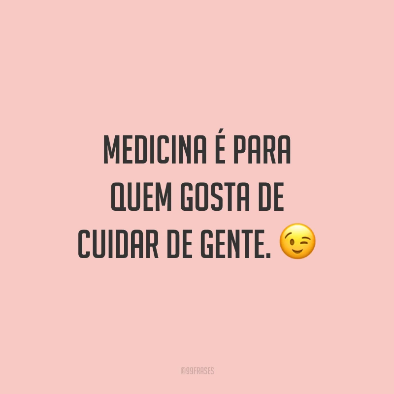 Medicina é para quem gosta de cuidar de gente. ?
