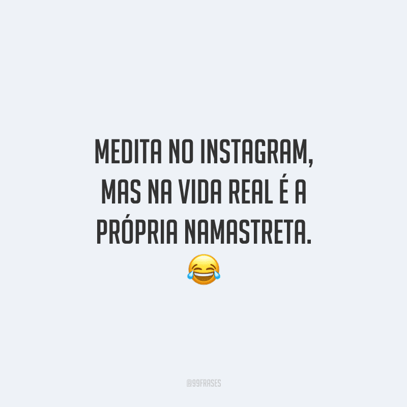 Medita no Instagram, mas na vida real é a própria namastreta. 