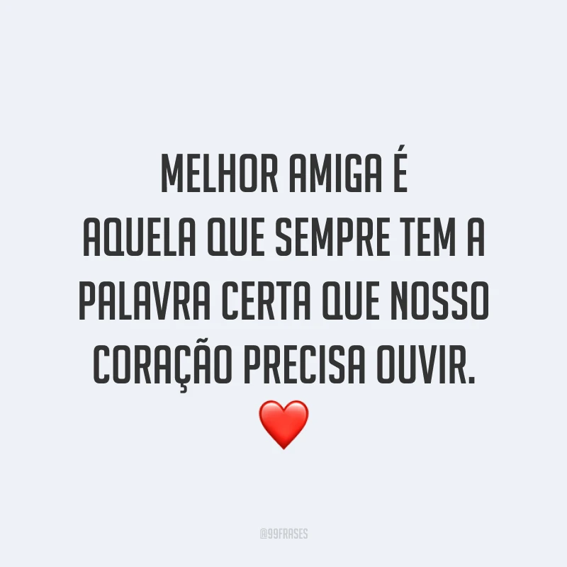 Melhor amiga é aquela que sempre tem a palavra certa que nosso coração precisa ouvir. ❤