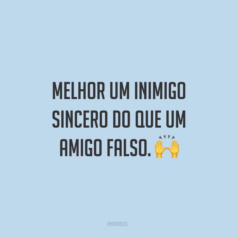 Melhor um inimigo sincero do que um amigo falso. ?